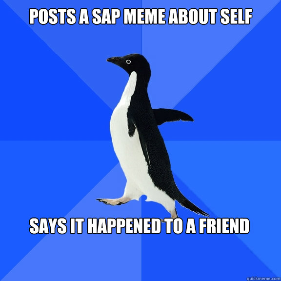 Posts a sap meme about self says it happened to a friend  Socially Awkward Penguin