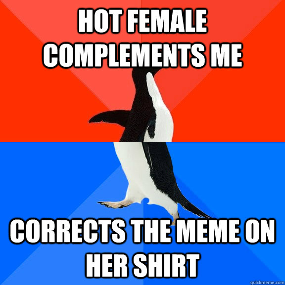 hot female complements me corrects the meme on her shirt   Socially Awesome Awkward Penguin