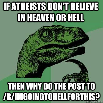 If atheists don't believe in heaven or hell Then why do the post to /r/imgoingtohellforthis?  - If atheists don't believe in heaven or hell Then why do the post to /r/imgoingtohellforthis?   Misc