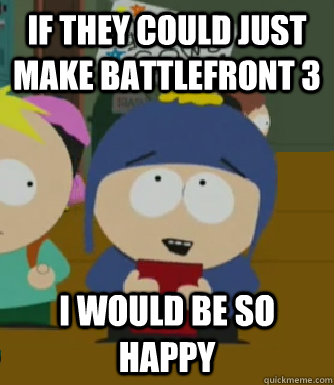 If they could just make Battlefront 3 I would be so happy  Craig - I would be so happy