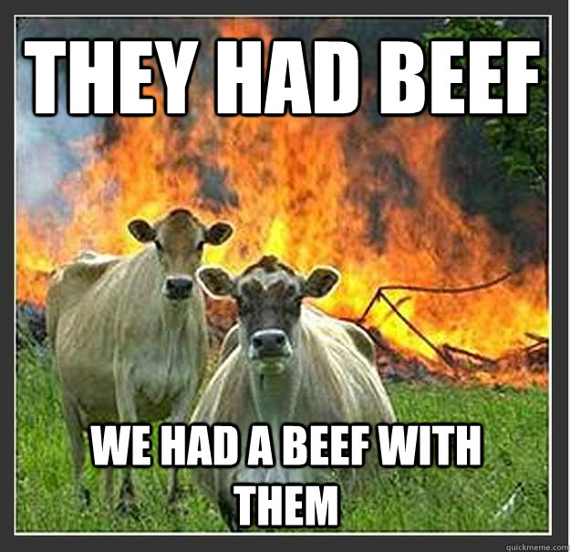 They had Beef We had a beef with them  Evil cows