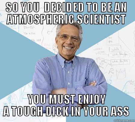 SO YOU  DECIDED TO BE AN ATMOSPHERIC SCIENTIST YOU MUST ENJOY A TOUGH DICK IN YOUR ASS Engineering Professor