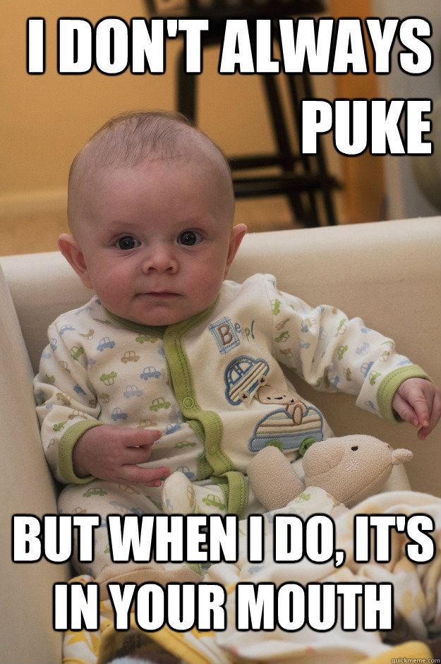 I don't always puke But when I do, it's in your mouth Most