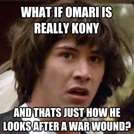 what if omari is really kony and thats just how he looks after a war wound? - what if omari is really kony and thats just how he looks after a war wound?  conspiracy keanu