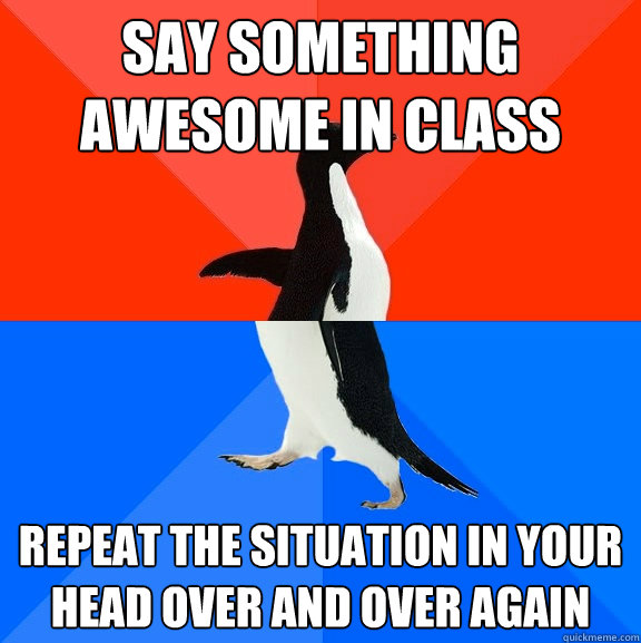 say something awesome in class repeat the situation in your head over and over again  Socially Awesome Awkward Penguin