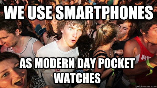 We use smartphones as modern day pocket watches - We use smartphones as modern day pocket watches  Sudden Clarity Clarence