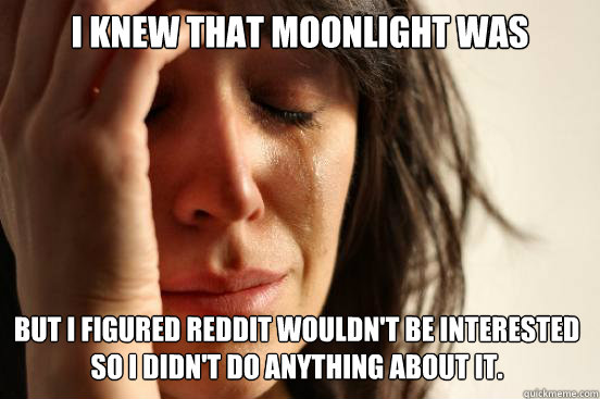 I knew that moonlight was sunlight but i figured Reddit wouldn't be interested so i didn't do anything about it.  First World Problems