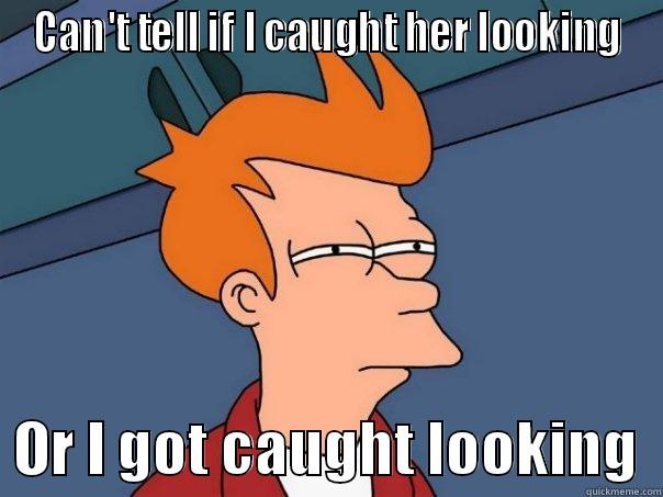 CAN'T TELL IF I CAUGHT HER LOOKING   OR I GOT CAUGHT LOOKING  Futurama Fry