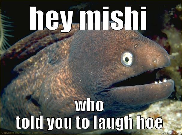 HEY MISHI WHO TOLD YOU TO LAUGH HOE Bad Joke Eel