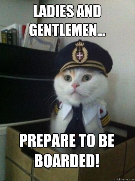 Ladies and Gentlemen... Prepare to be boarded!  Captain kitteh