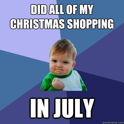 Did all of my Christmas shopping In July  Success Kid