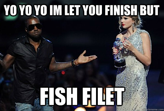 yo yo yo im let you finish but fish filet - yo yo yo im let you finish but fish filet  kanye west