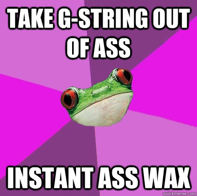 Take G-string out of ass Instant ass wax  Foul Bachelorette Frog