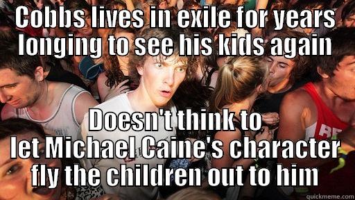 COBBS LIVES IN EXILE FOR YEARS LONGING TO SEE HIS KIDS AGAIN DOESN'T THINK TO LET MICHAEL CAINE'S CHARACTER FLY THE CHILDREN OUT TO HIM Sudden Clarity Clarence