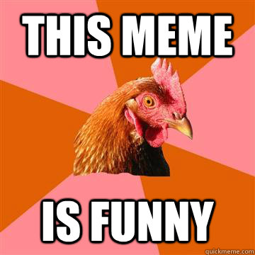 This meme Is funny  Anti-Joke Chicken