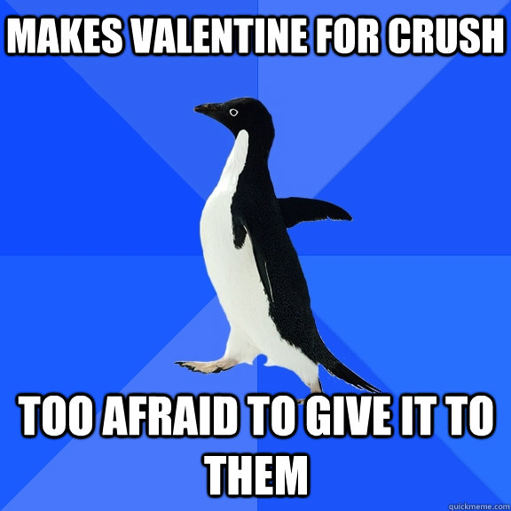 makes valentine for crush too afraid to give it to them  Socially Awkward Penguin