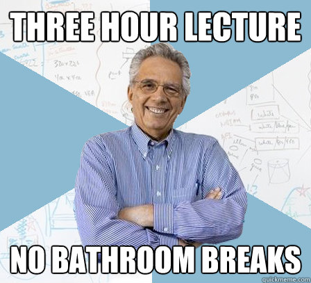 Three hour lecture No bathroom breaks  EngineeringProfessor