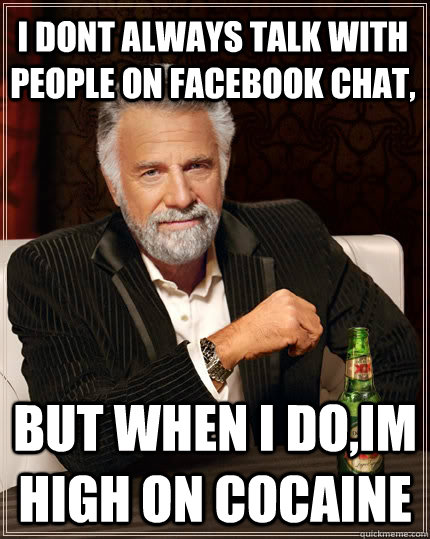 I dont always talk with people on facebook chat, but when I do,Im high on cocaine  The Most Interesting Man In The World