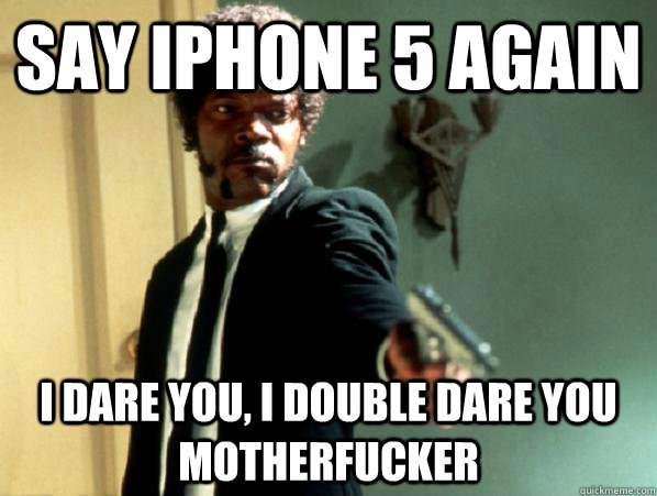 say iphone 5 again i dare you, i double dare you motherfucker - say iphone 5 again i dare you, i double dare you motherfucker  Say It Again Sam