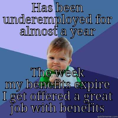 HAS BEEN UNDEREMPLOYED FOR ALMOST A YEAR THE WEEK MY BENEFITS EXPIRE I GET OFFERED A GREAT JOB WITH BENEFITS Success Kid