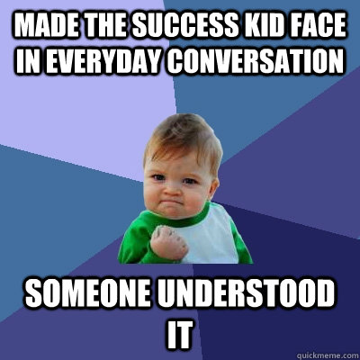 Made the success kid face in everyday conversation someone understood it  Success Kid