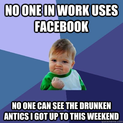 No one in work uses facebook no one can see the drunken antics i got up to this weekend  Success Kid