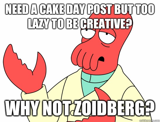 Need a cake day post but too lazy to be creative? WHY NOT ZOIDBERG?  