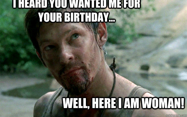 I heard you wanted me for your birthday... Well, here I am woman! - I heard you wanted me for your birthday... Well, here I am woman!  Badass Daryl Dixon