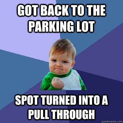 got back to the parking lot spot turned into a pull through - got back to the parking lot spot turned into a pull through  Success Kid