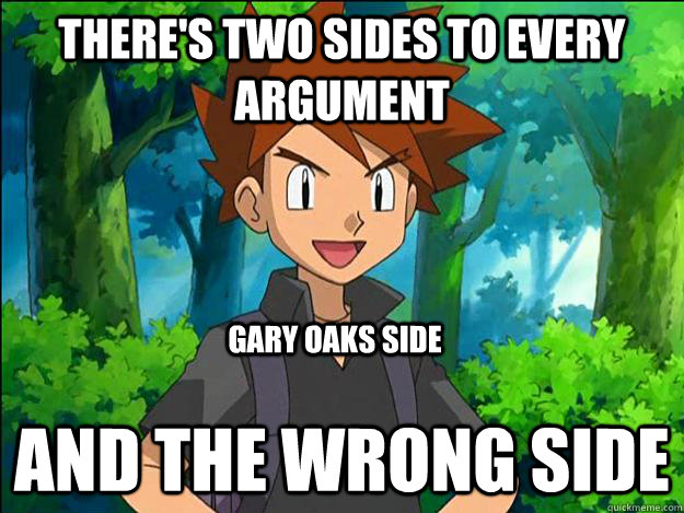 there's two sides to every argument  and the wrong side gary oaks side - there's two sides to every argument  and the wrong side gary oaks side  Gary Oak