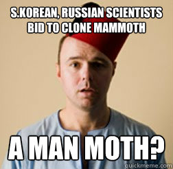 S.Korean, Russian scientists bid to clone mammoth A Man Moth? - S.Korean, Russian scientists bid to clone mammoth A Man Moth?  Karl Pilkington