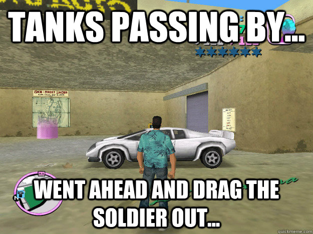 Tanks passing by... Went ahead and drag the soldier out...  GTA LOGIC