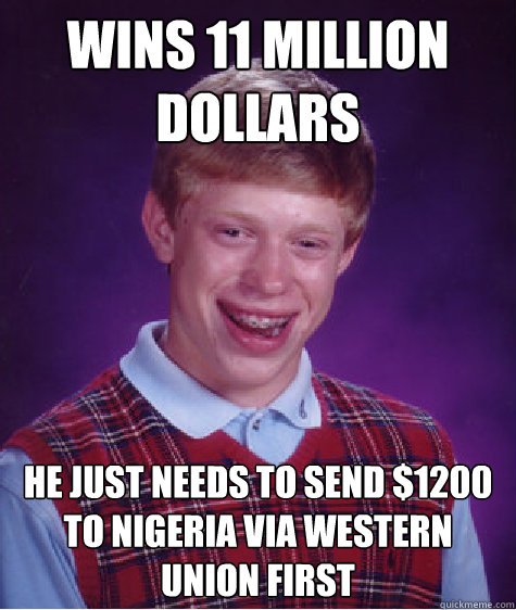 wins 11 million dollars he just needs to send $1200 to Nigeria via Western Union first - wins 11 million dollars he just needs to send $1200 to Nigeria via Western Union first  Bad Luck Brian