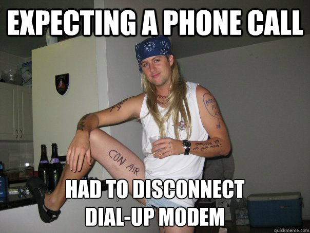 Expecting a phone call Had to disconnect 
dial-up modem - Expecting a phone call Had to disconnect 
dial-up modem  90s Problems
