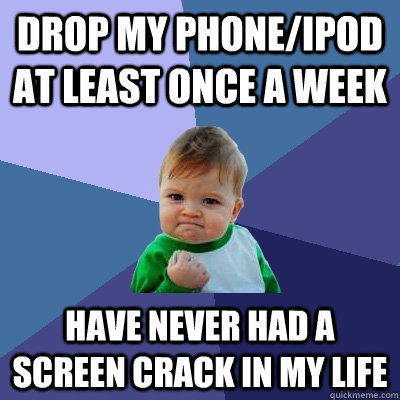 Drop my phone/iPod at least once a week Have never had a screen crack in my life - Drop my phone/iPod at least once a week Have never had a screen crack in my life  Success Kid
