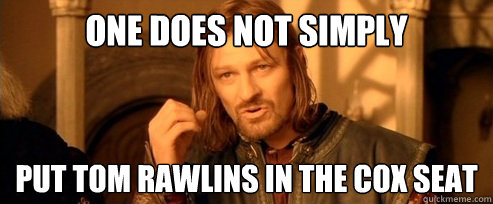 One does not simply Put Tom Rawlins in the Cox Seat   One Does Not Simply