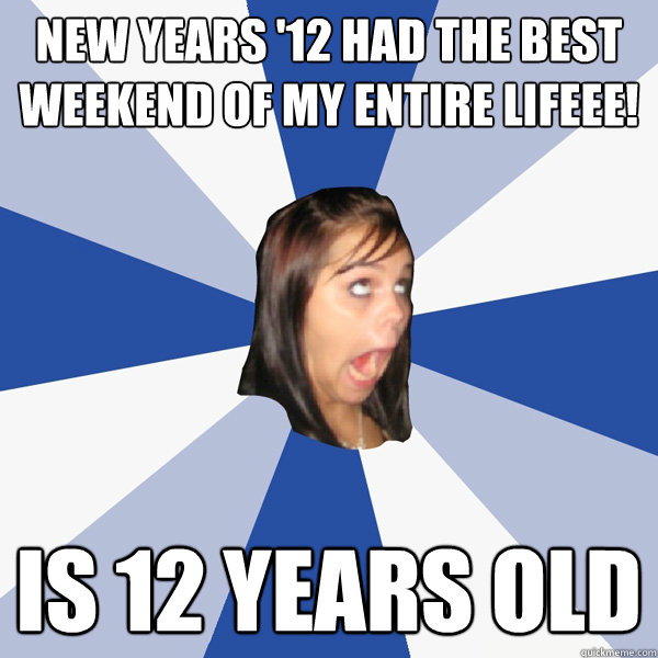 NEW YEARS '12♥ HAD THE BEST WEEKEND OF MY entire LIFEEE! is 12 years old  Annoying Facebook Girl