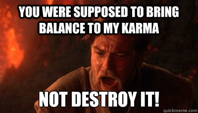 You were supposed to bring balance to my karma not destroy it!  Epic Fucking Obi Wan