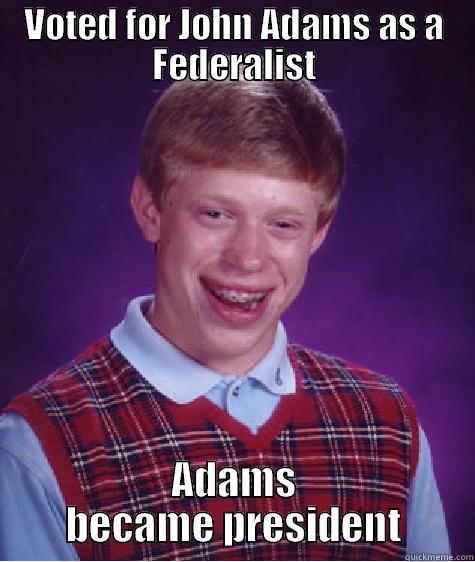 Federalist Probs - VOTED FOR JOHN ADAMS AS A FEDERALIST ADAMS BECAME PRESIDENT Bad Luck Brian