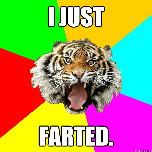 I JUST FARTED.  Time of the Month Tiger