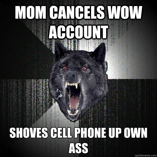 Mom cancels WoW account Shoves cell phone up own ass  Insanity Wolf