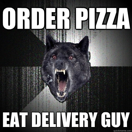 order pizza eat delivery guy  Insanity Wolf