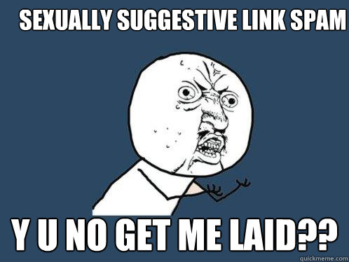 Sexually suggestive link spam y u no get me laid??  Y U No
