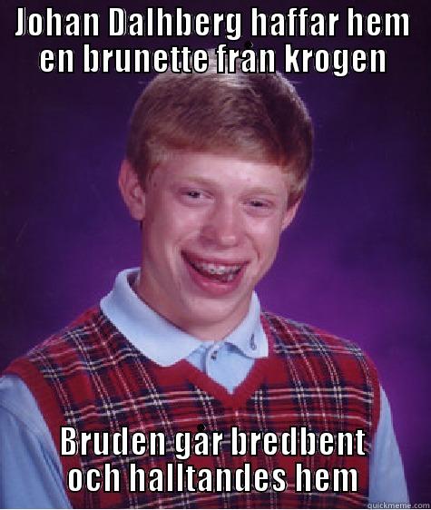 JOHAN DALHBERG HAFFAR HEM EN BRUNETTE FRÅN KROGEN BRUDEN GÅR BREDBENT OCH HALLTANDES HEM Bad Luck Brian
