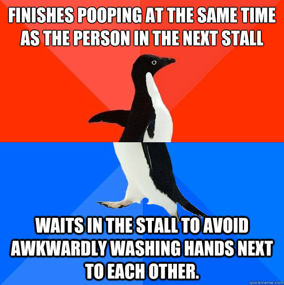 Finishes pooping at the same time as the person in the next stall Waits in the stall to avoid awkwardly washing hands next to each other.  Socially Awesome Awkward Penguin