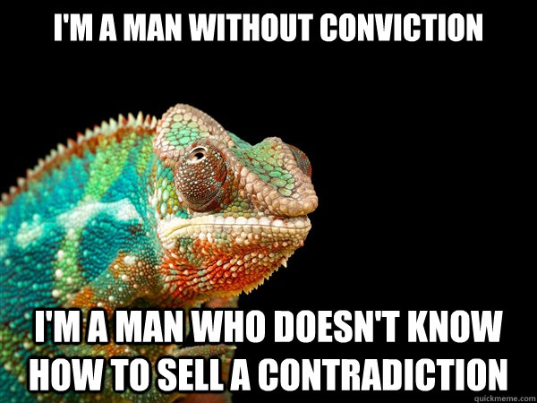 I'm a man without conviction I'm a man who doesn't know how to sell a contradiction - I'm a man without conviction I'm a man who doesn't know how to sell a contradiction  Austerian Logic Chameleon