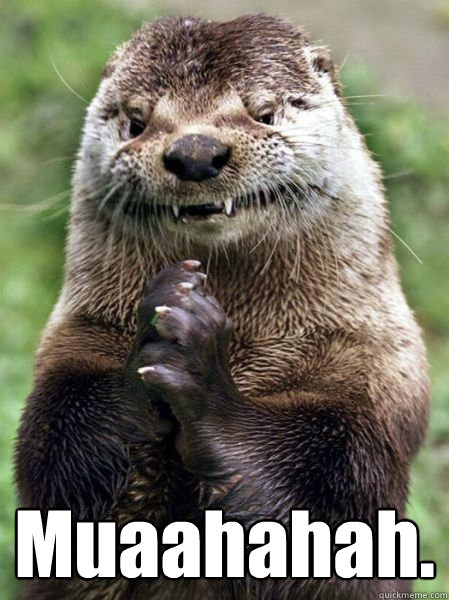  Muaahahah. -  Muaahahah.  Ostentatious Otter