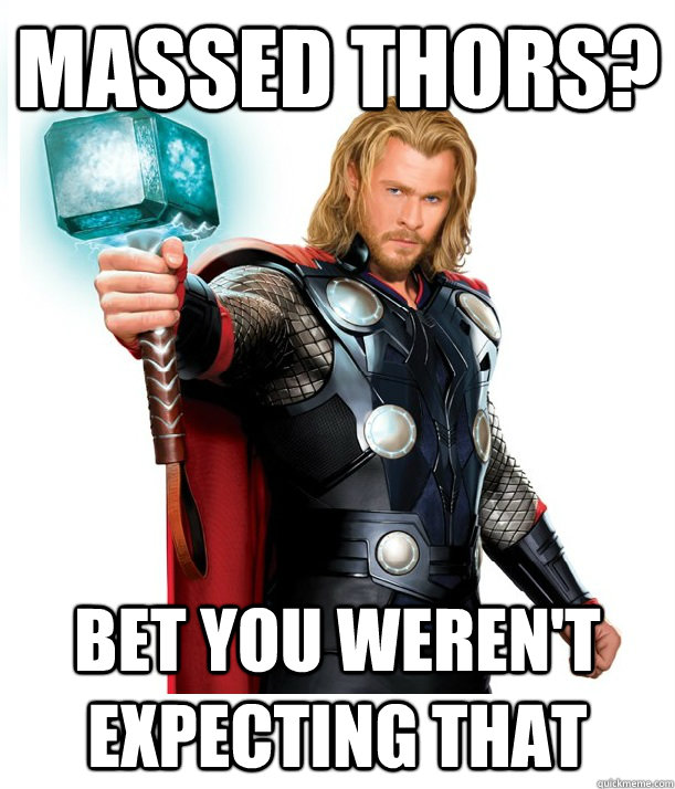 MASSED THORS? BET YOU WEREN'T EXPECTING THAT  Advice Thor