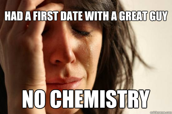 Had a first date with a great guy No chemistry - Had a first date with a great guy No chemistry  First World Problems