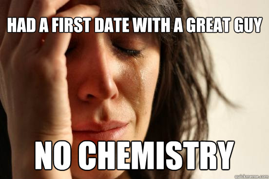 Had a first date with a great guy No chemistry  First World Problems